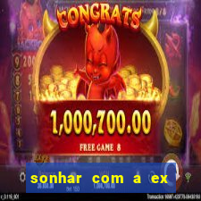 sonhar com a ex do meu marido jogo do bicho